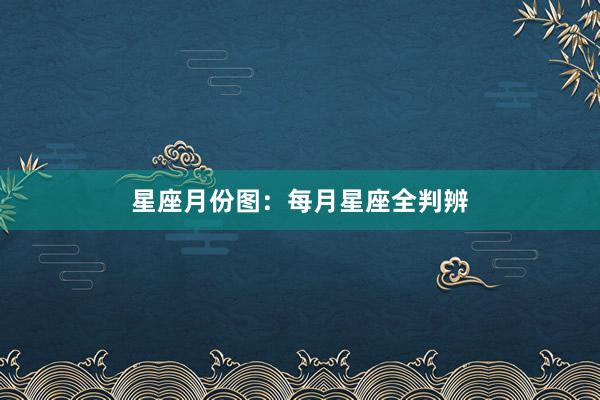 星座月份图：每月星座全判辨